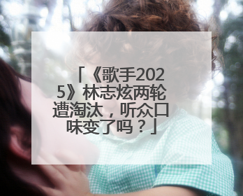 《歌手2025》林志炫两轮遭淘汰，听众口味变了吗？