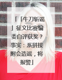 「牛刀斩谣」征文比赛编委自评获奖？事实：系拼接附会造谣，将报警