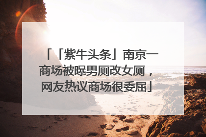 「紫牛头条」南京一商场被曝男厕改女厕，网友热议商场很委屈