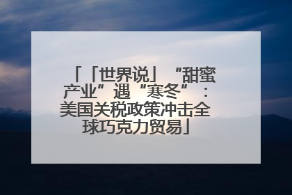 「世界说」“甜蜜产业”遇“寒冬”：美国关税政策冲击全球巧克力贸易