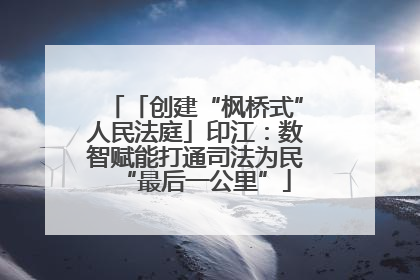 「创建“枫桥式”人民法庭」印江：数智赋能打通司法为民“最后一公里”