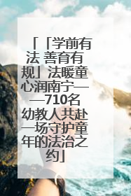 「学前有法 善育有规」法暖童心润南宁——710名幼教人共赴一场守护童年的法治之约