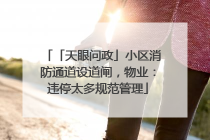 「天眼问政」小区消防通道设道闸，物业：违停太多规范管理