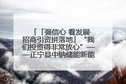 「强信心 看发展·招商引资拼落地」“我们投资得非常放心”——正宁县中钠储能新能源项目建设见闻