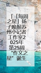 「每周之星」扬子晚报苏州小记者工作室2025年第25周“作文之星”诞生啦，快来领奖