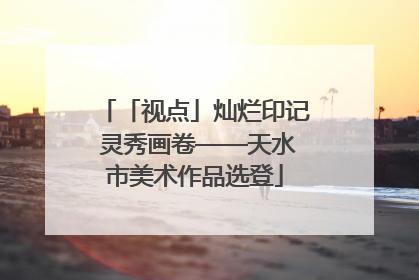 「视点」灿烂印记 灵秀画卷——天水市美术作品选登