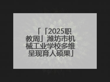 「2025职教周」潍坊市机械工业学校多维呈现育人硕果