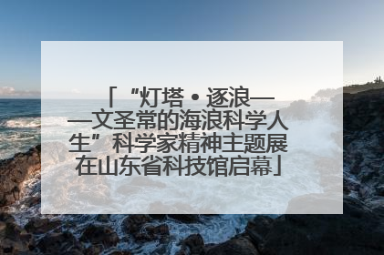 “灯塔 • 逐浪——文圣常的海浪科学人生”科学家精神主题展在山东省科技馆启幕