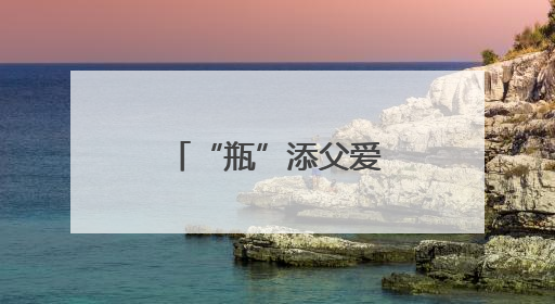 “瓶”添父爱 绿意寄情