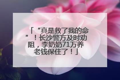 “真是救了我的命”！长沙警方及时劝阻，李奶奶71万养老钱保住了！