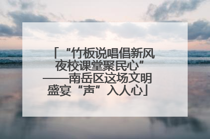“竹板说唱倡新风 夜校课堂聚民心”——南岳区这场文明盛宴“声”入人心