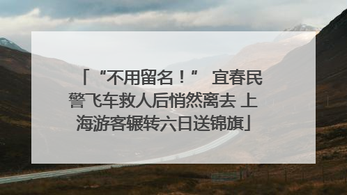 “不用留名！” 宜春民警飞车救人后悄然离去 上海游客辗转六日送锦旗