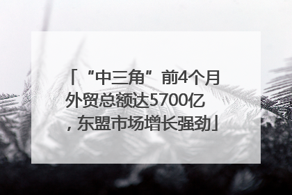 “中三角”前4个月外贸总额达5700亿，东盟市场增长强劲