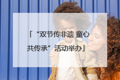 “双节传非遗 童心共传承”活动举办