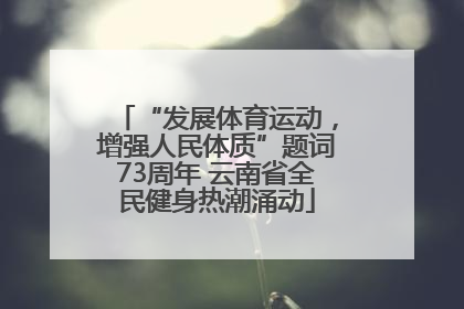 “发展体育运动，增强人民体质”题词73周年 云南省全民健身热潮涌动