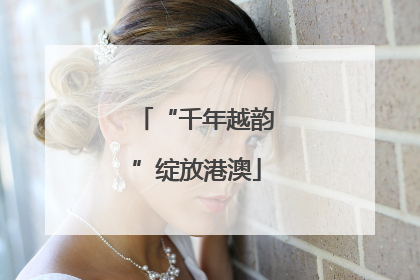 “千年越韵”绽放港澳