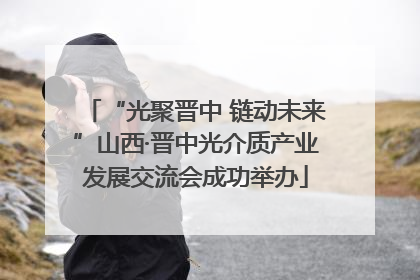 “光聚晋中 链动未来”山西·晋中光介质产业发展交流会成功举办