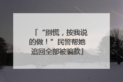 “别慌，按我说的做！”民警帮她追回全部被骗款