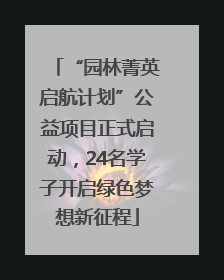 “园林菁英启航计划”公益项目正式启动，24名学子开启绿色梦想新征程