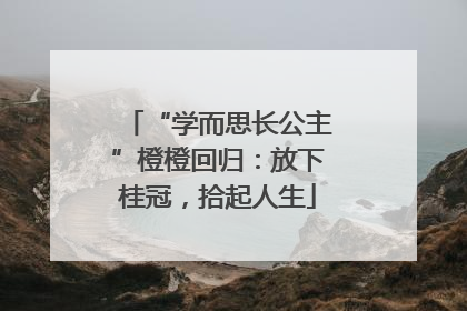 “学而思长公主”橙橙回归：放下桂冠，拾起人生