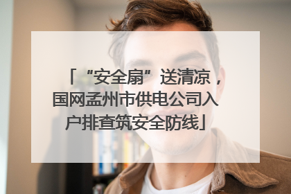 “安全扇”送清凉，国网孟州市供电公司入户排查筑安全防线