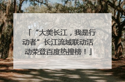 “大美长江，我是行动者”长江流域联动活动荣登百度热搜榜！