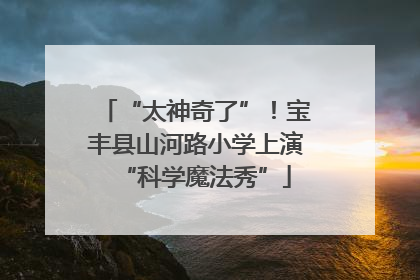 “太神奇了”！宝丰县山河路小学上演“科学魔法秀”