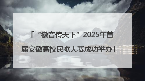 “徽音传天下”2025年首届安徽高校民歌大赛成功举办