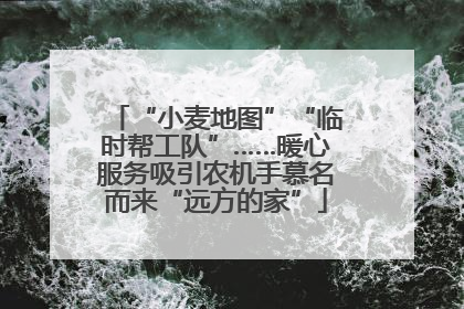 “小麦地图”“临时帮工队”……暖心服务吸引农机手慕名而来“远方的家”