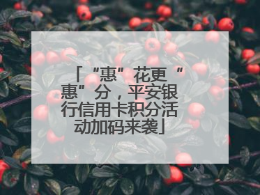 “惠”花更“惠”分，平安银行信用卡积分活动加码来袭