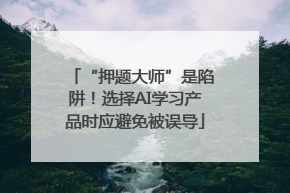 “押题大师”是陷阱！选择AI学习产品时应避免被误导