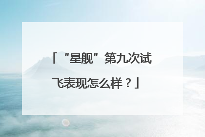 “星舰”第九次试飞表现怎么样？