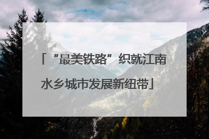 “最美铁路”织就江南水乡城市发展新纽带