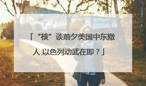 “核”谈前夕美国中东撤人 以色列动武在即？