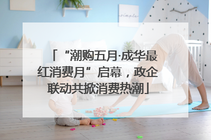 “潮购五月·成华最红消费月”启幕，政企联动共掀消费热潮