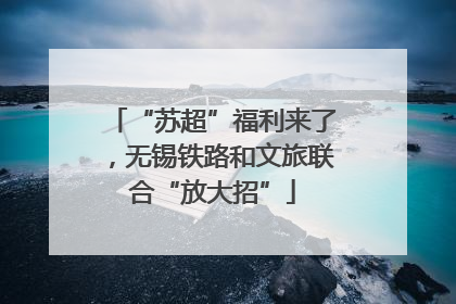 “苏超”福利来了，无锡铁路和文旅联合“放大招”