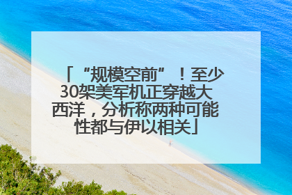 “规模空前”！至少30架美军机正穿越大西洋，分析称两种可能性都与伊以相关