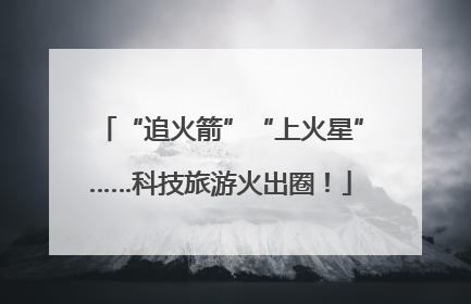 “追火箭”“上火星”……科技旅游火出圈！