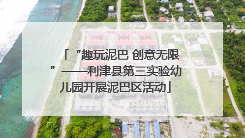 “趣玩泥巴 创意无限”——利津县第三实验幼儿园开展泥巴区活动