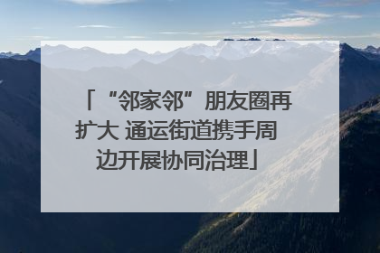 “邻家邻”朋友圈再扩大 通运街道携手周边开展协同治理
