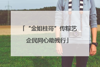 “金姐桂哥”传粽艺 企民同心助残行