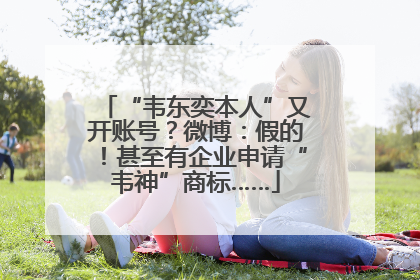 “韦东奕本人”又开账号？微博：假的！甚至有企业申请“韦神”商标……