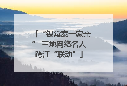 “锡常泰一家亲” 三地网络名人跨江“联动”