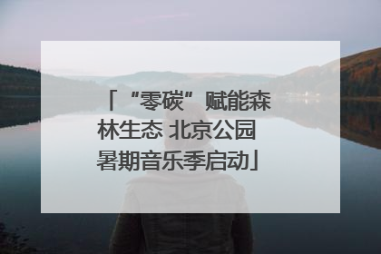 “零碳”赋能森林生态 北京公园暑期音乐季启动