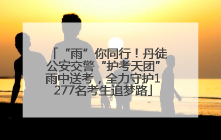 “雨”你同行！丹徒公安交警“护考天团”雨中送考，全力守护1277名考生追梦路