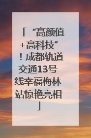 “高颜值+高科技”！成都轨道交通13号线幸福梅林站惊艳亮相