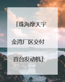 珠海摩天宇金湾厂区交付首台发动机