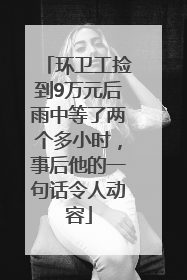 环卫工捡到9万元后雨中等了两个多小时，事后他的一句话令人动容