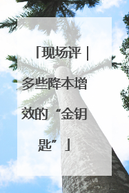 现场评｜多些降本增效的“金钥匙”