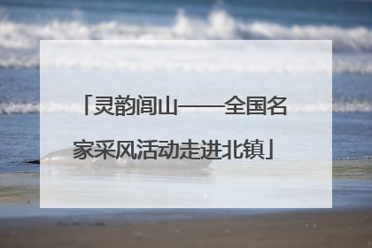 灵韵闾山——全国名家采风活动走进北镇